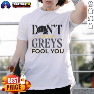 Top Don't Let The Greys Fool You T-Shirt