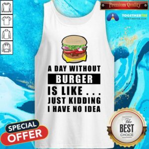 Alternative view of A Day Without Burger Is Like Just Kidding I Have No Idea Shirt