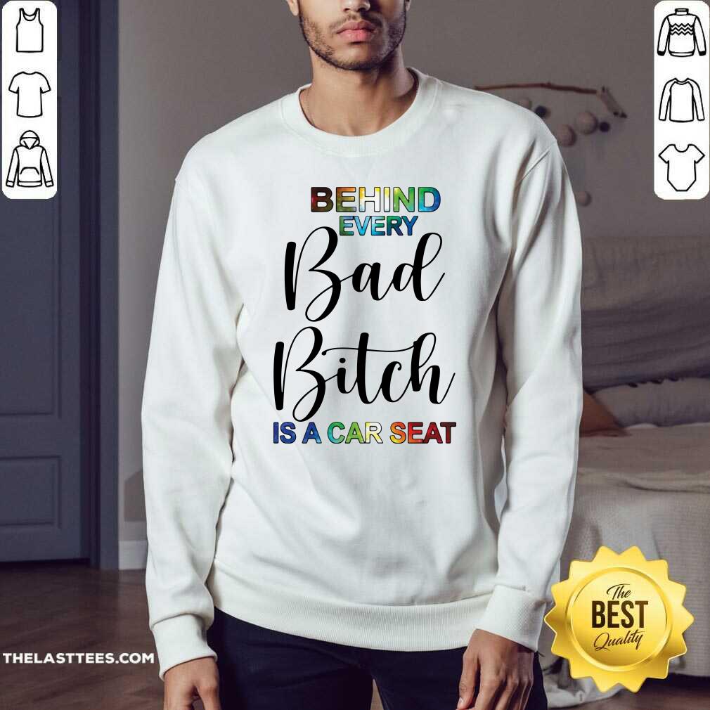 Funny Behind Every Bad Bitch Is A Car Seat Shirt - Image 3