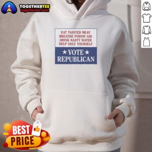 Alternative view of Original Eat Tainted Meat Breathe Poison Air Drink Nasty Water Help Only Yourself Vote Republican T-Shirt