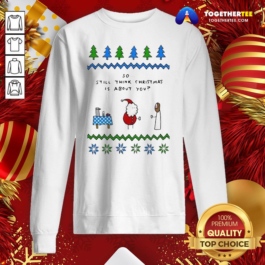Cute Santa And Jesus So Still Think Christmas Is About You Shirt - Image 4
