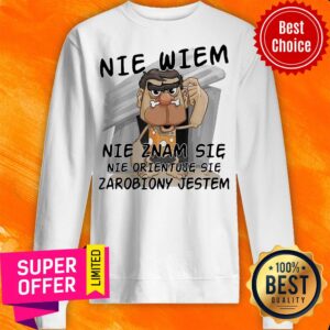 Alternative view of Awesome Nie Wiem Nie Znam Sie Nie Orientuje Sie Zarobiony Jestem Shirt