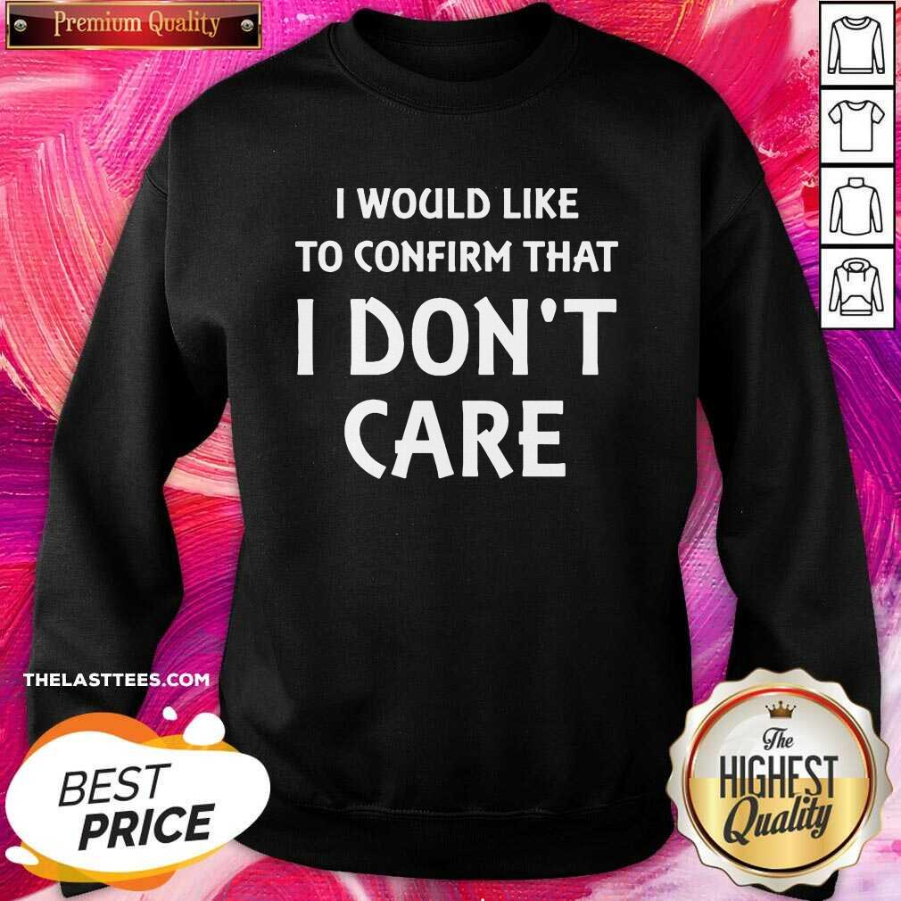 Cute I Would Like To Confirm That I Don’t Care Shirt - Image 4