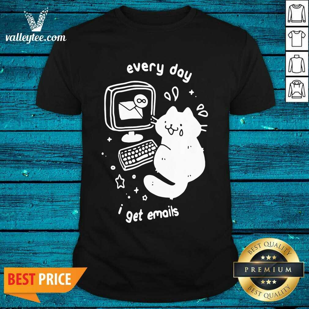 High Quality Every Day I Get Emails Shirt