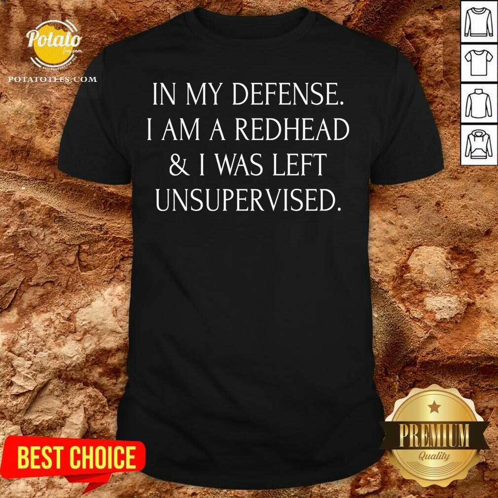 I’m A Redhead In My Defense I Was Left Unsupervised Shirt
