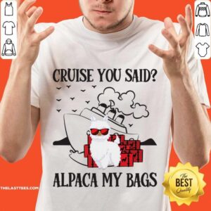 Cruise You Said Alpace My Bags Shirt