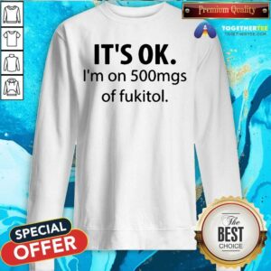 Alternative view of It Is Ok I Am On 500mgs Of Fukitol Shirt