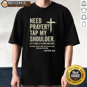 Good Need Prayer Tap My Shoulder Let's Take It To God Together Matthew 16 20 T-Shirt