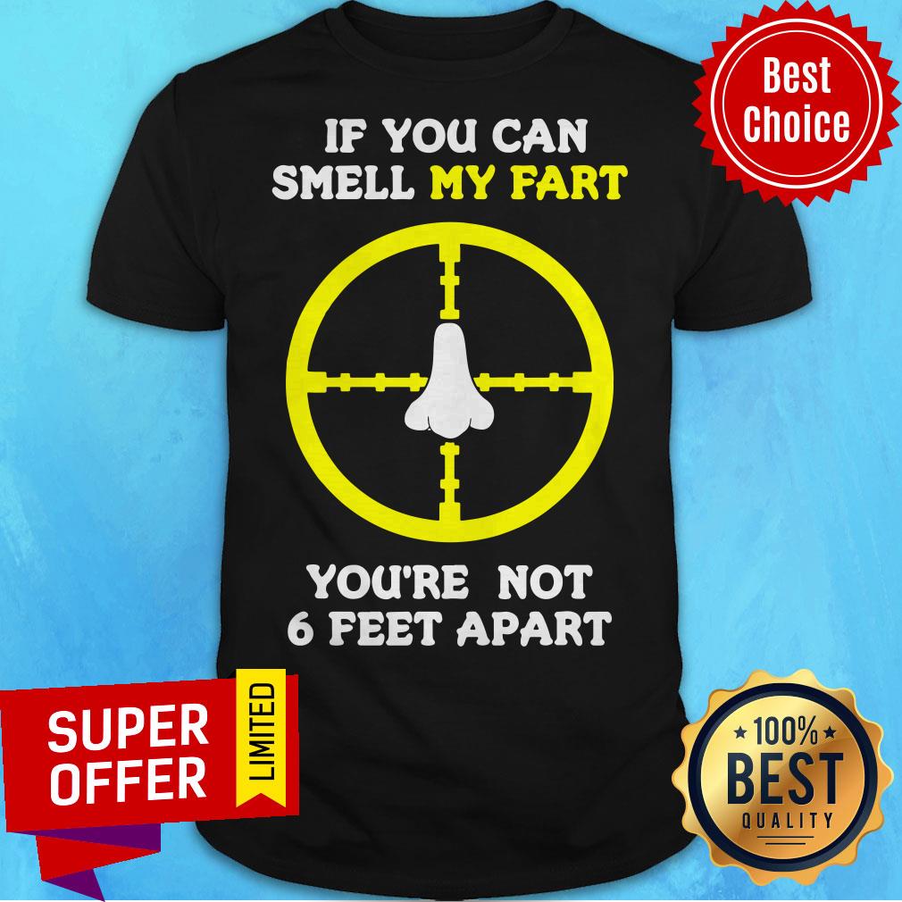 If You Can Smell My Fart You’re Not 6 Feet Apart Funny Quote Shirt