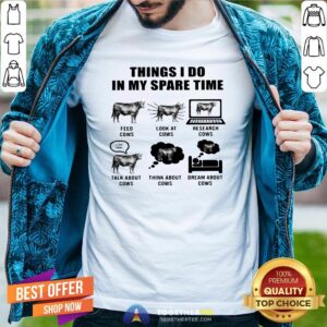 Good Things I Do In My Spare Time Feed Cows Look At Cows Research Cows Shirt
