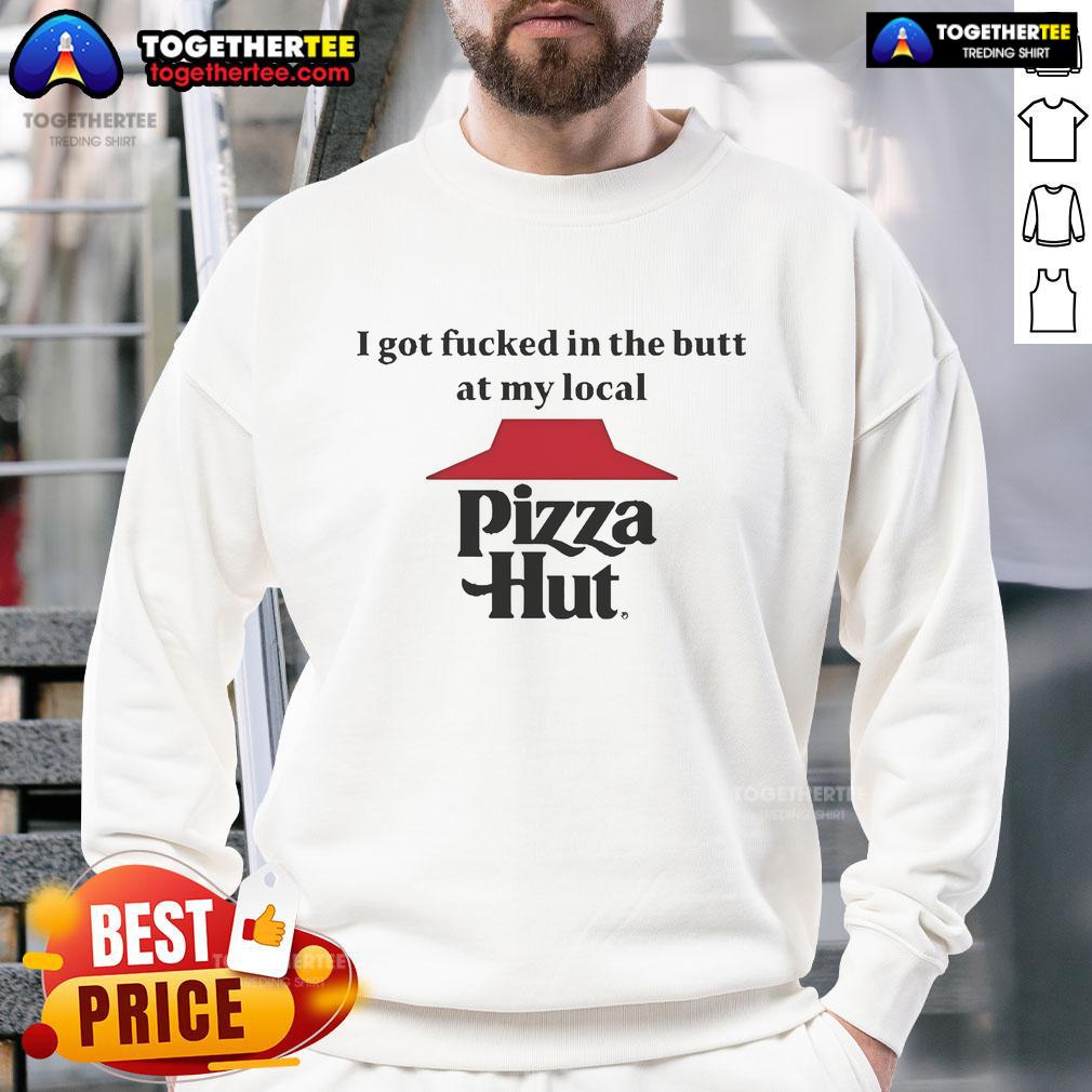 Official I Got Fucked In The Butt At My Local Pizza Hut T-Shirt - Image 5