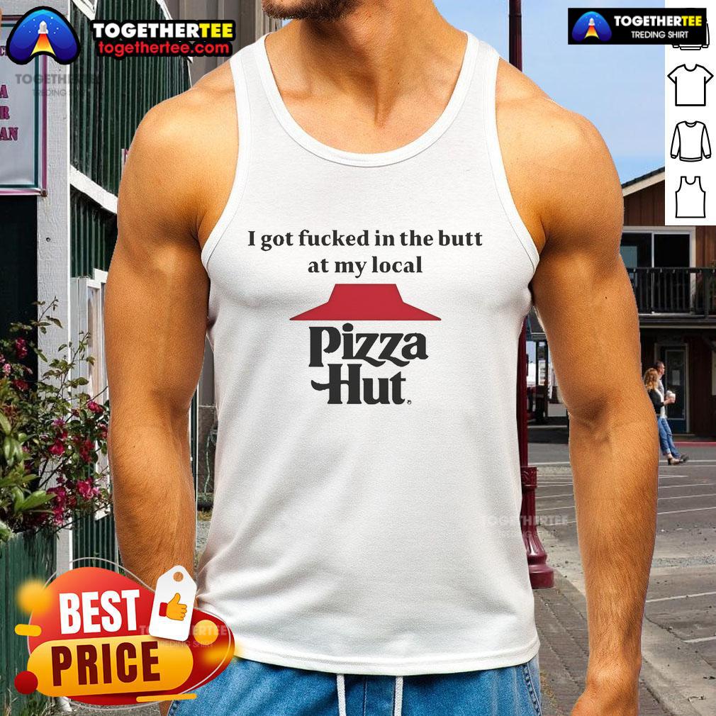 Official I Got Fucked In The Butt At My Local Pizza Hut T-Shirt - Image 4