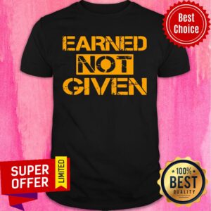 Awesome Earned Not Given Shirt