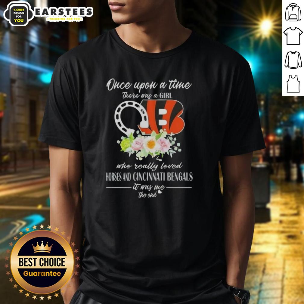 Pretty Once Upon A Time There Was A Girl Who Really Loved Horses And Cincinnati Bengals It Was Me The End T-Shirt