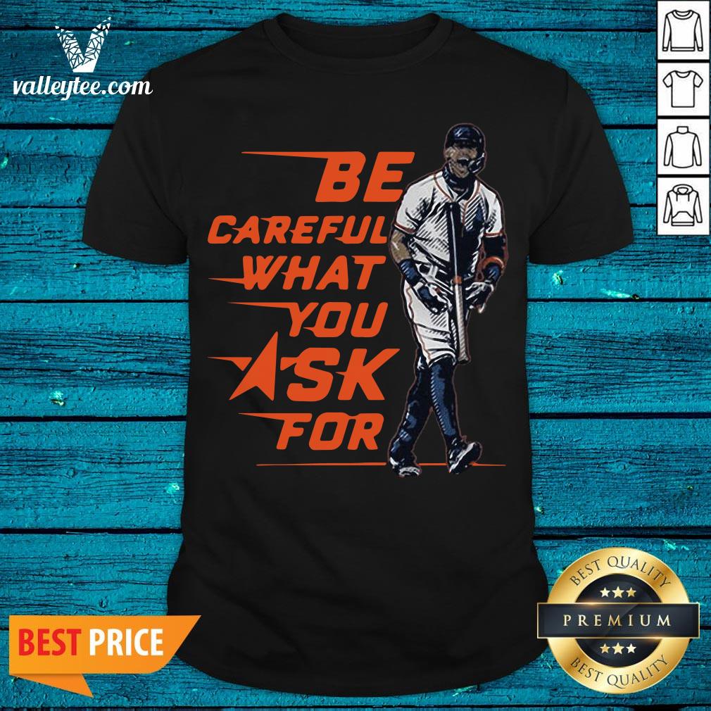 Be Careful What You Ask For Shirt