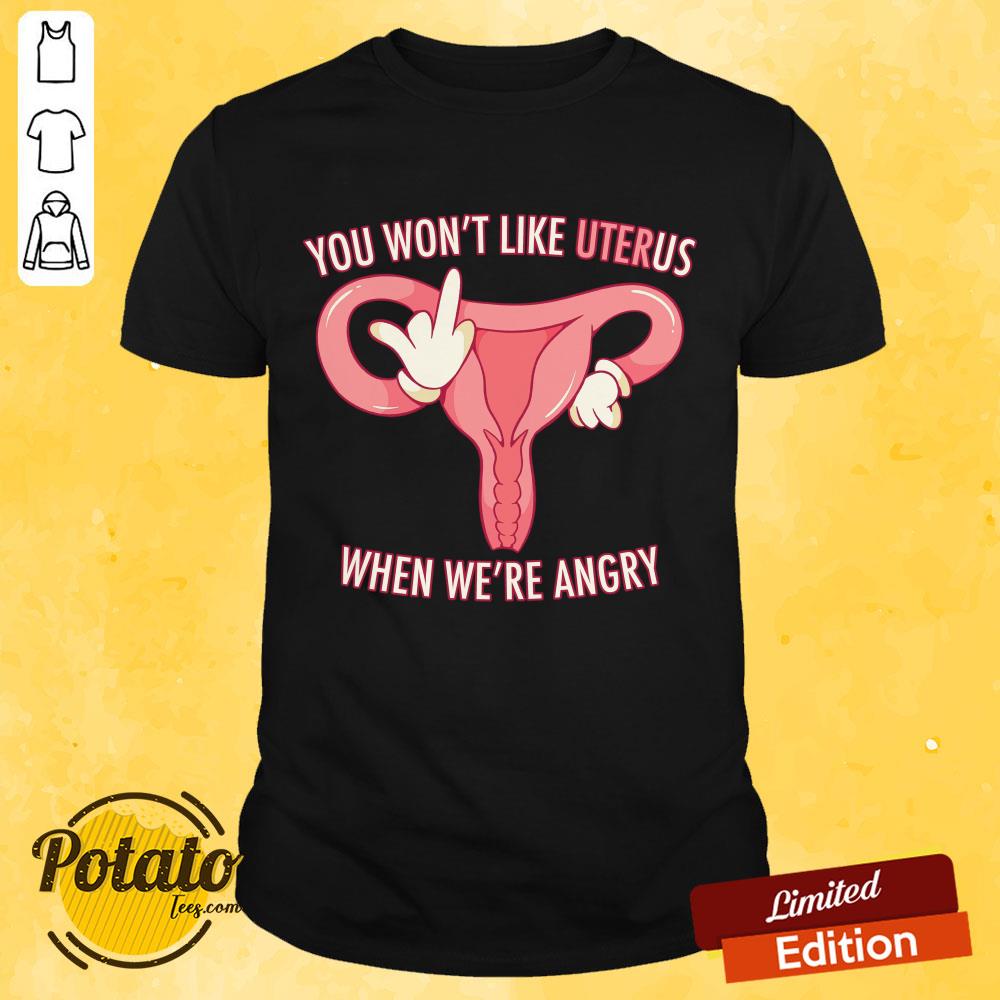 Pro Choice You Won't Like Uterus When We'Re Angry Shirt