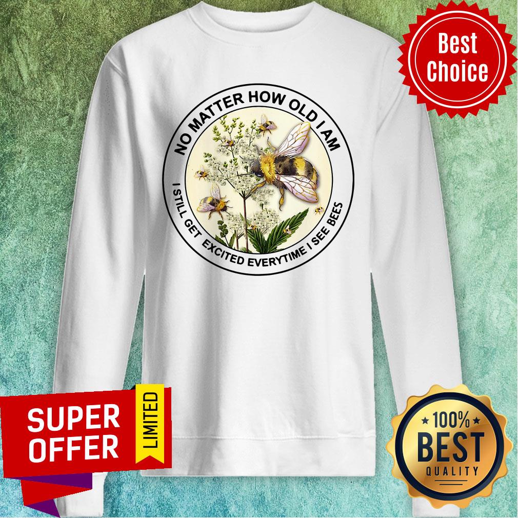 Nice No Matter How Old Am I Still Get Exicited Everytime I See Bees Shirt - Image 5