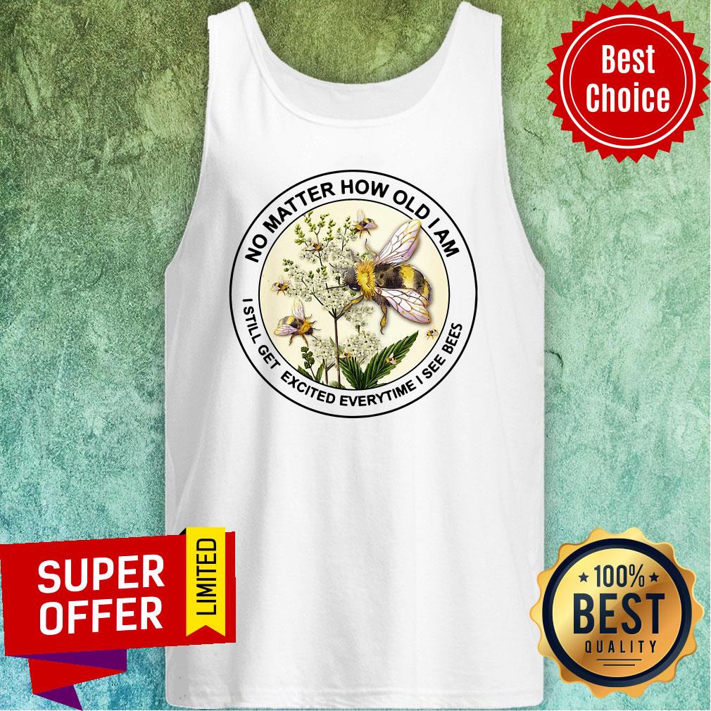 Nice No Matter How Old Am I Still Get Exicited Everytime I See Bees Shirt - Image 4