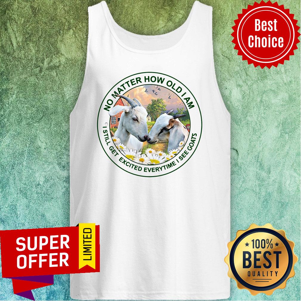 Top No Matter How Old Am I Still Get Excited Everytime I See Goats Shirt - Image 4