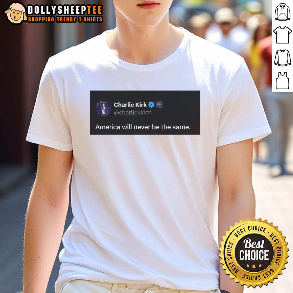 Good Charlie Kirk Quote America Will Never Be The Same T-Shirt