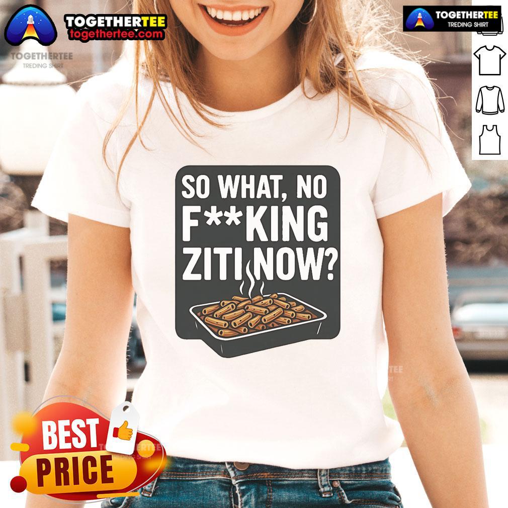 Nice So What No Fucking Ziti Now T-Shirt - Image 3
