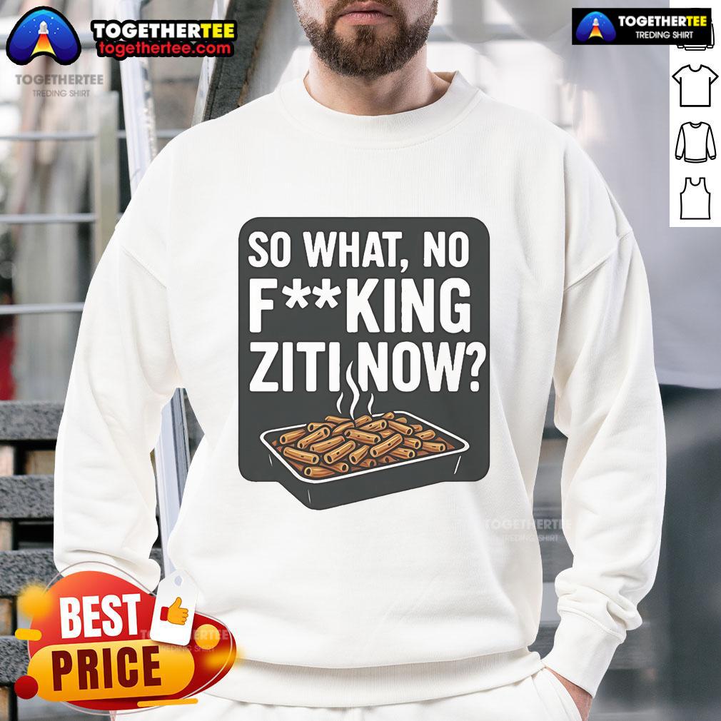 Nice So What No Fucking Ziti Now T-Shirt - Image 5