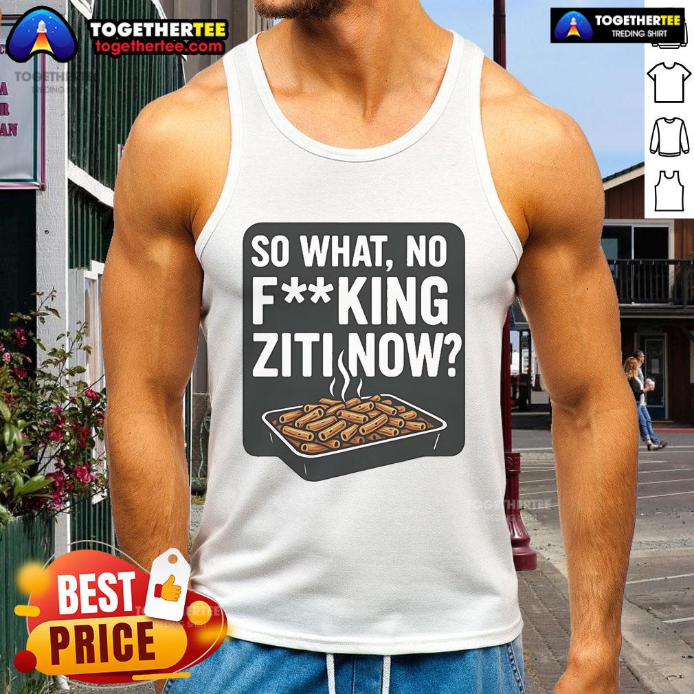 Nice So What No Fucking Ziti Now T-Shirt - Image 4