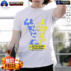 Official Just Because You're In The Storm Doesn't Mean It's Over Call Your Suicide & Crisis Lifeline T-Shirt