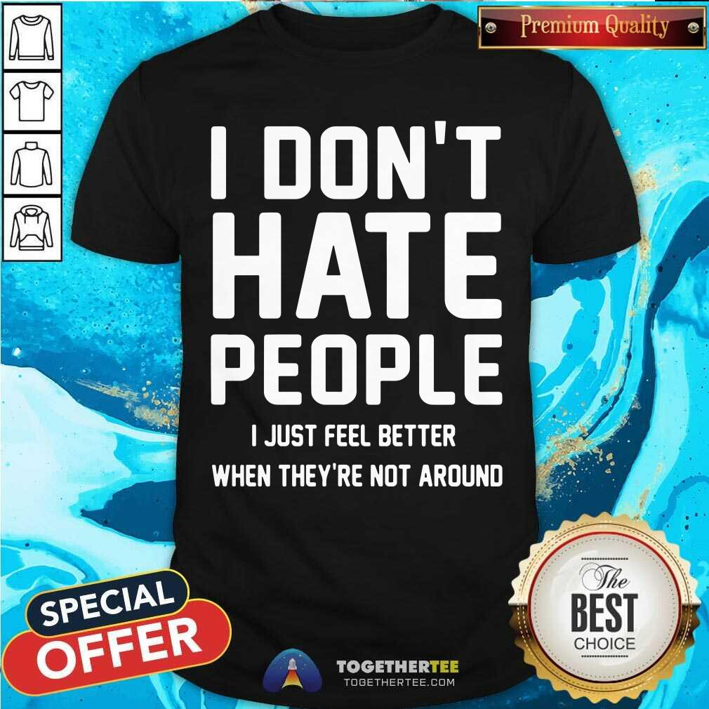 I Just Feel Better When They Are Not Around Shirt