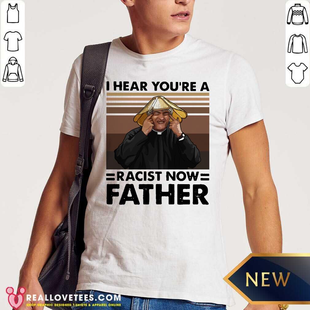 Awesome I Hear You’re A Racist Now Father Vintage Shirt