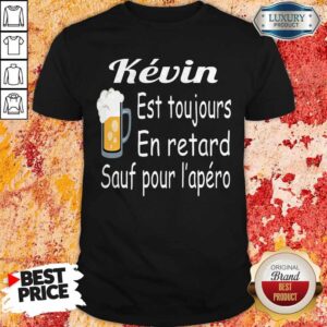Kevin Est Toujours En Retard Sauf Pour L’apéro Shirt