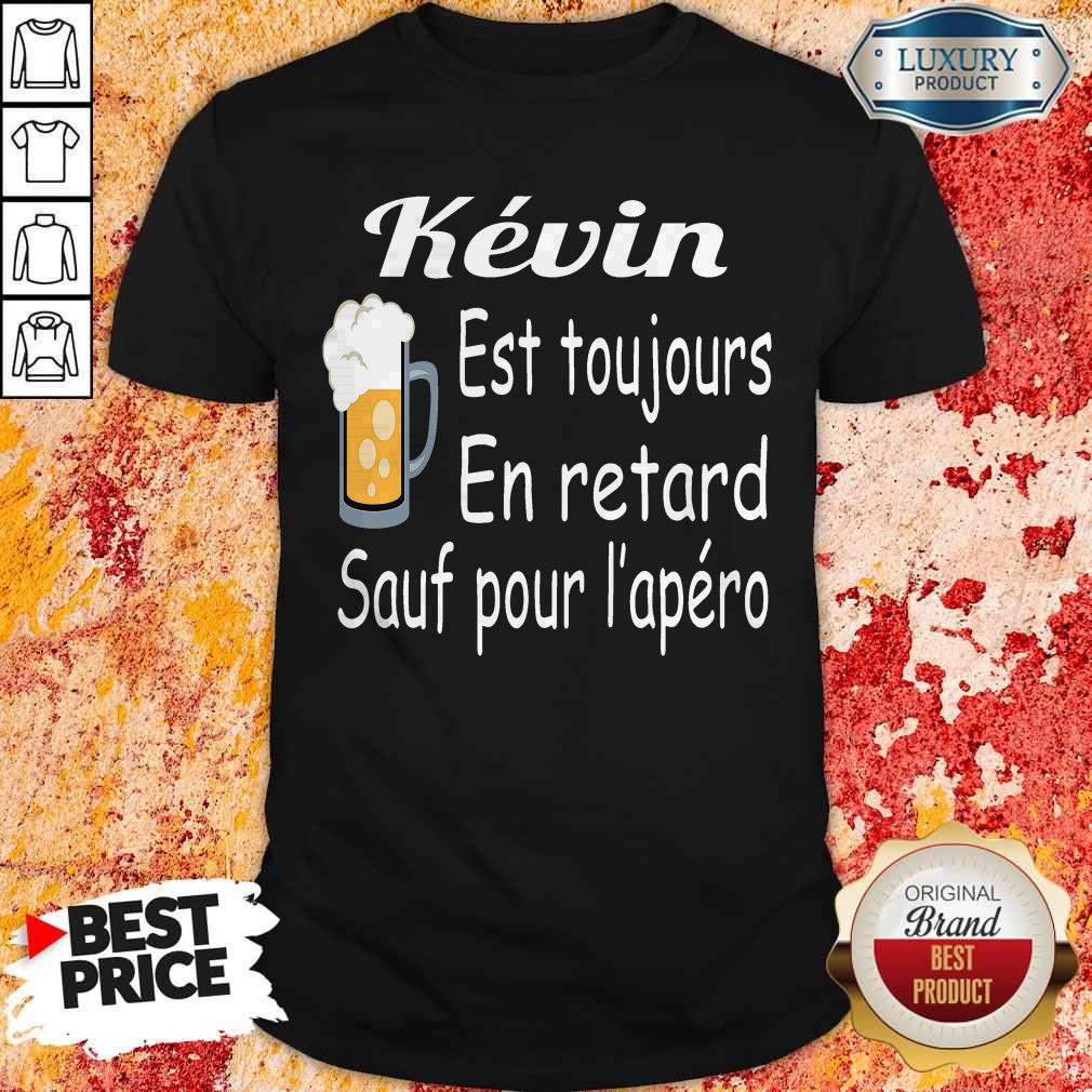 Kevin Est Toujours En Retard Sauf Pour L’apéro Shirt