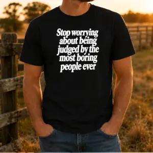 Awesome Stop Worrying About Being Judged By The Most Boring People Ever Text Shirt