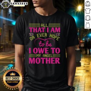 Awesome All That I Am Or Ever Hope To Be I Owe To My Angel Mother T-Shirt