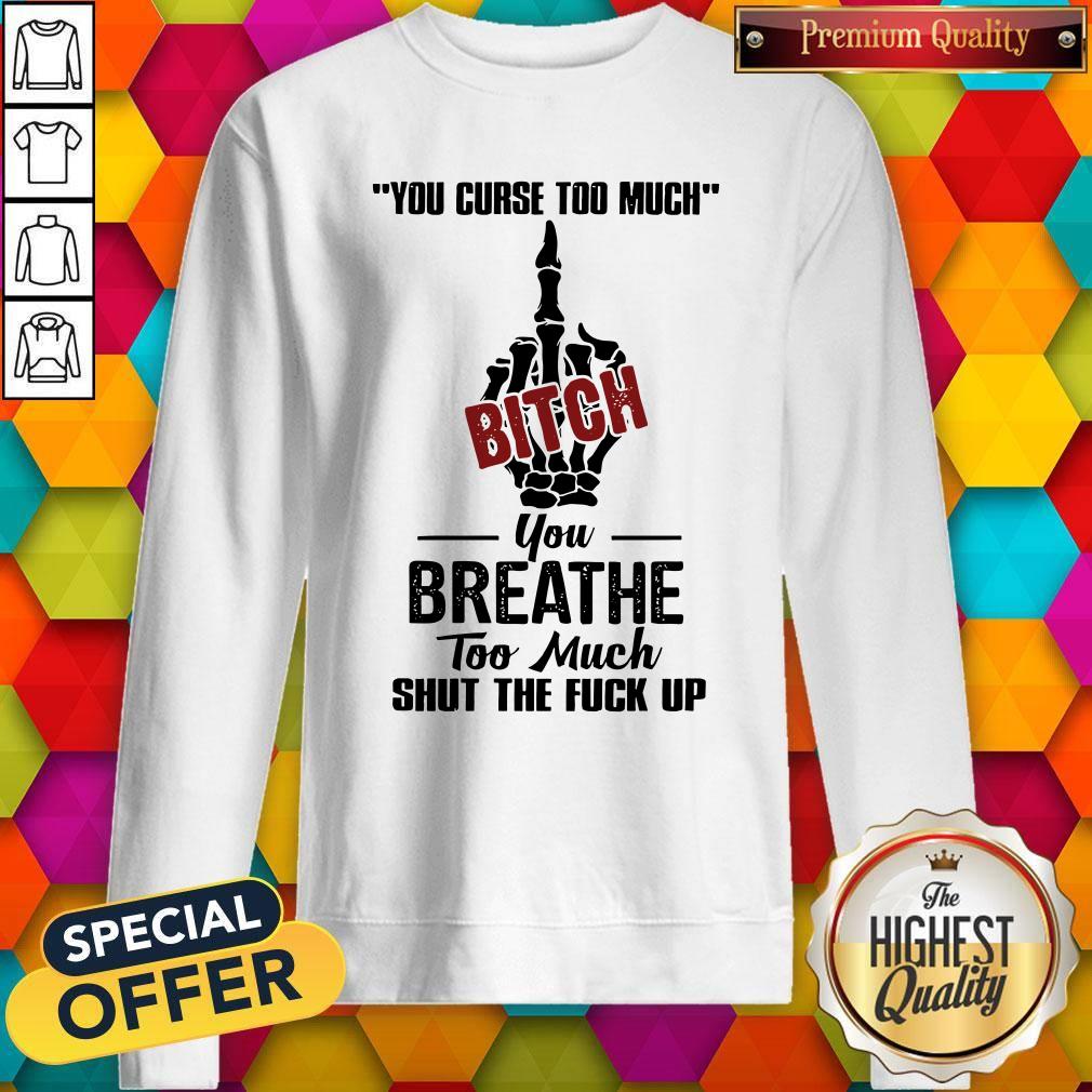 Perfect You Curse Too Much Bitch You Breathe Too Much Shut The Fuck Up Shirt - Image 5