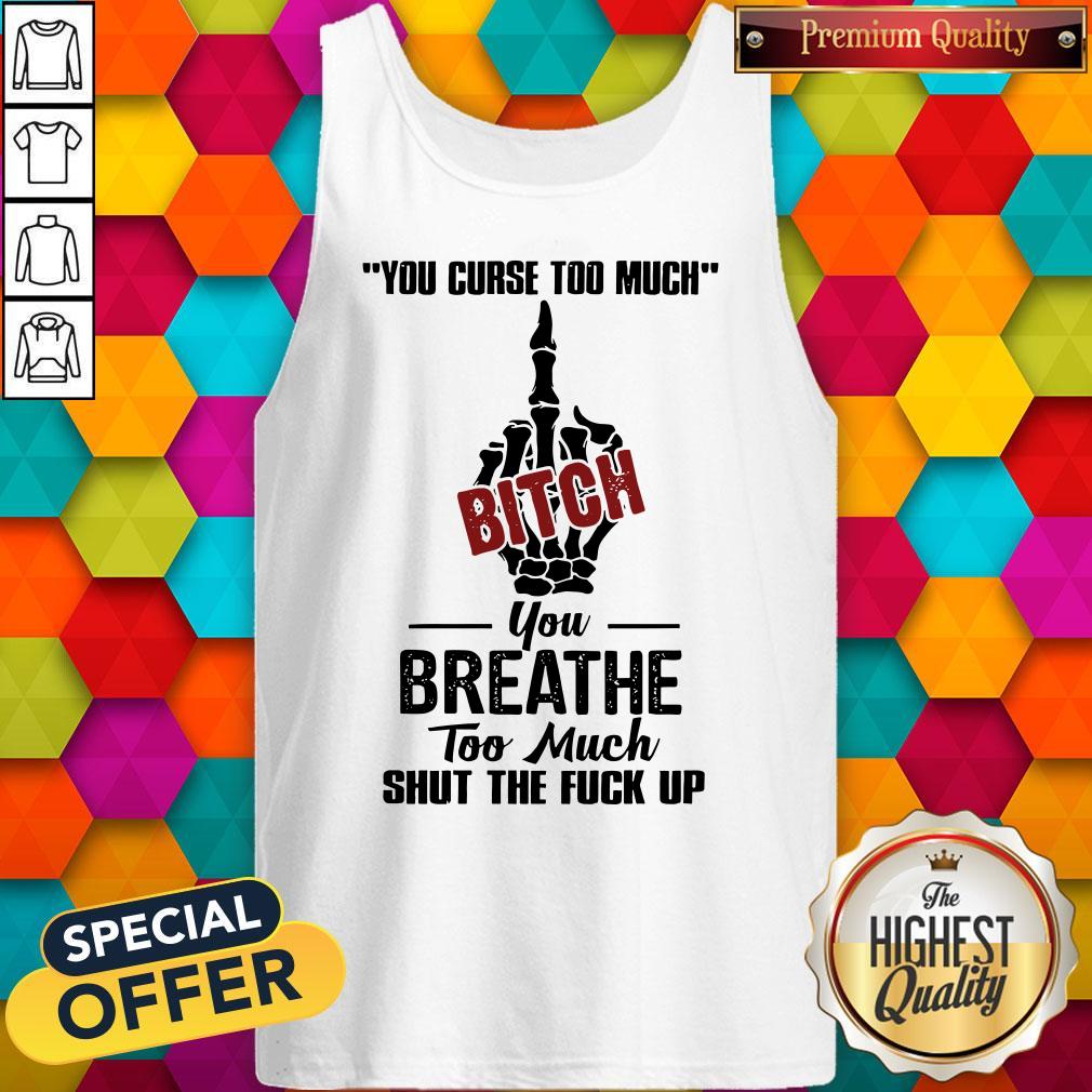Perfect You Curse Too Much Bitch You Breathe Too Much Shut The Fuck Up Shirt - Image 4