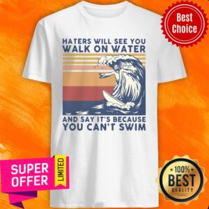 Hates Will See You Walk On Water And Say It's Because You Can't Swim Vintage Shirt