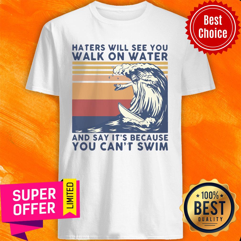 Hates Will See You Walk On Water And Say It's Because You Can't Swim Vintage Shirt