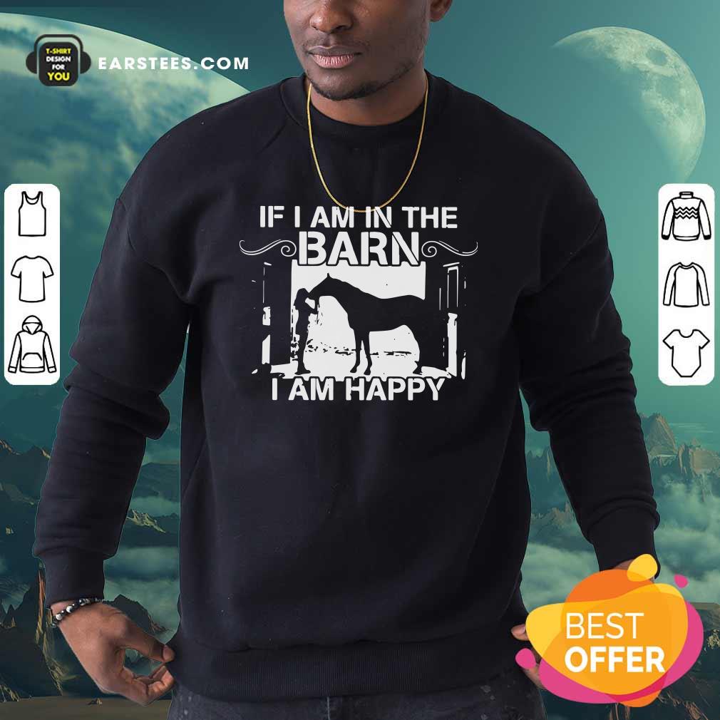 Funny If I Am In The Barn I Am Happy Shirt - Image 5