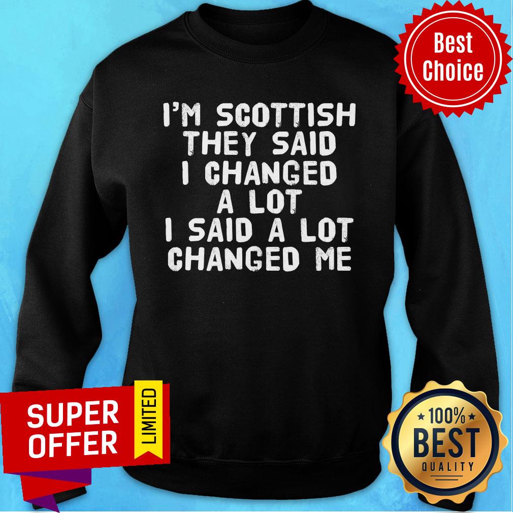 I'm Scottish They Said I Changed A Lot I Said A Lot Changed Me Shirt - Image 5