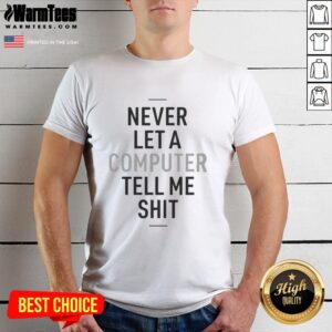 Good Never Let A Computer Tell Me Shit T-Shirt