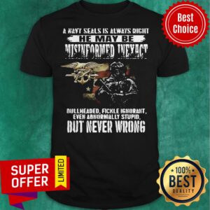 Pro A Navy Seals Is Always Right He May Be Misinformed Inexact Bullheaded Fickle Ignorant But Never Wrong Shirt