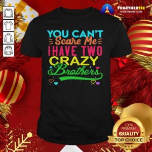 Great You Can’t Scare Me I Have Two Crazy Brother Shirt