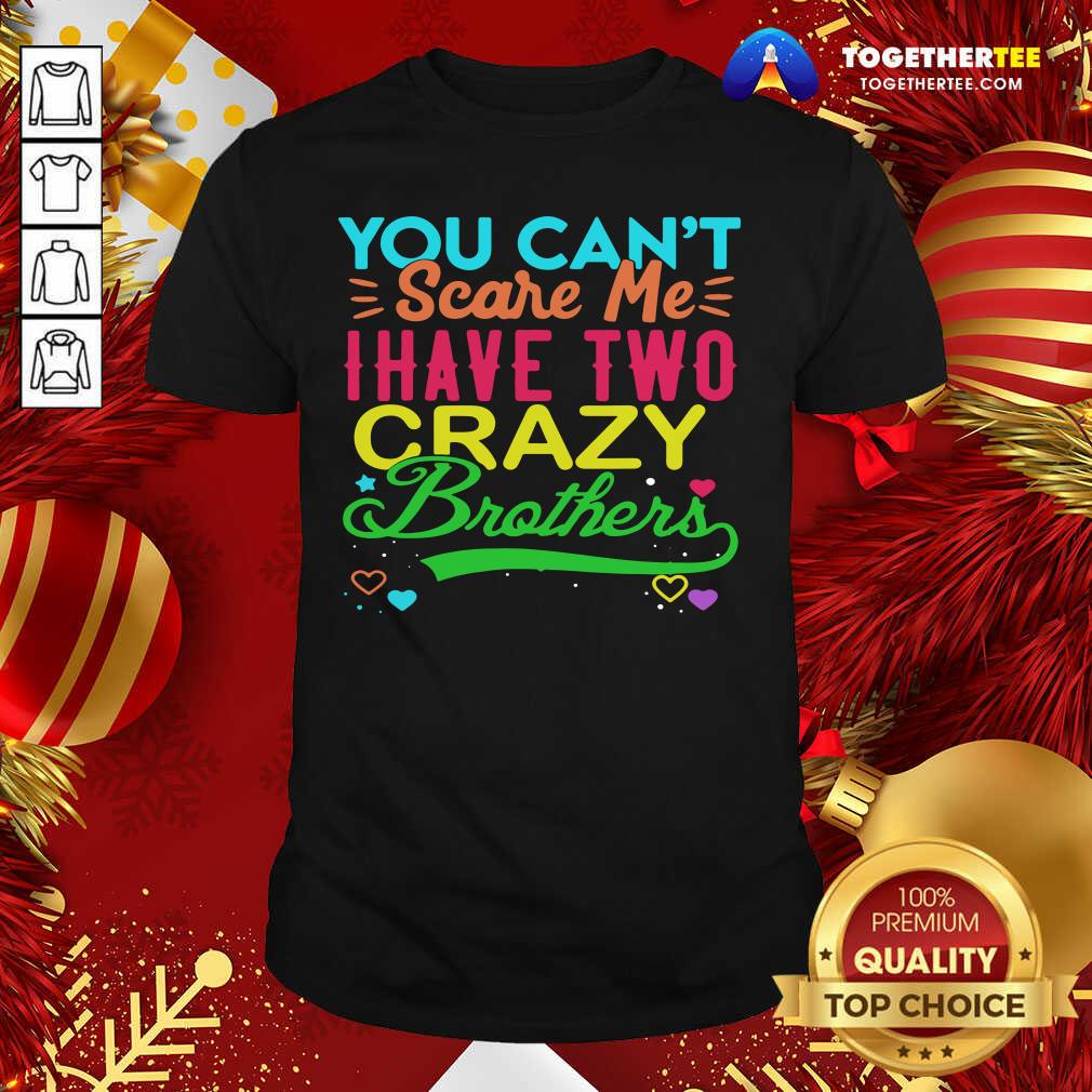 Great You Can’t Scare Me I Have Two Crazy Brother Shirt