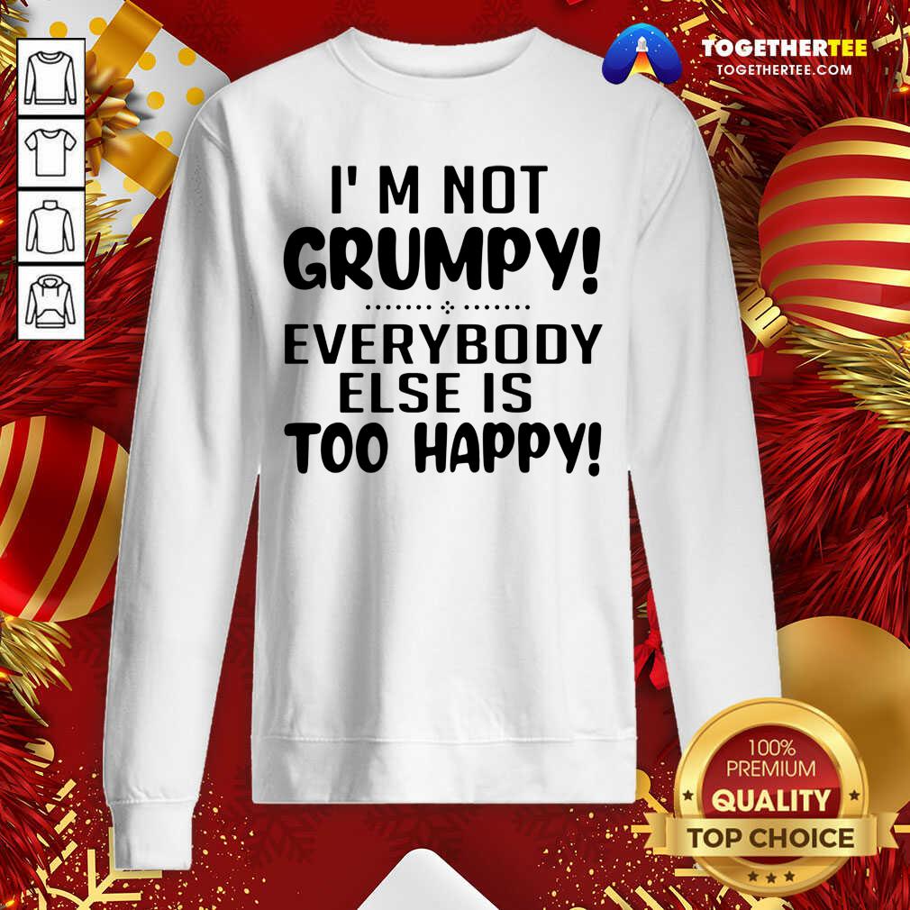 Happy I’m Not Grumpy Everybody Else Is Too Happy Shirt - Image 4