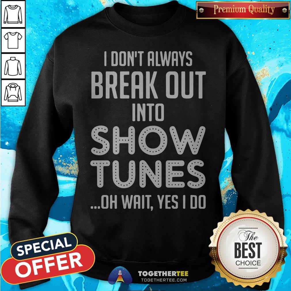 I Don’t Always Break Out Into Show Tunes Oh Wait Yes I Do Shirt - Image 4