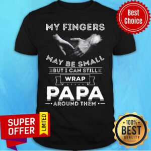 Premium My Fingers May be Small But I Can Still Wrap Papa Around Shirt