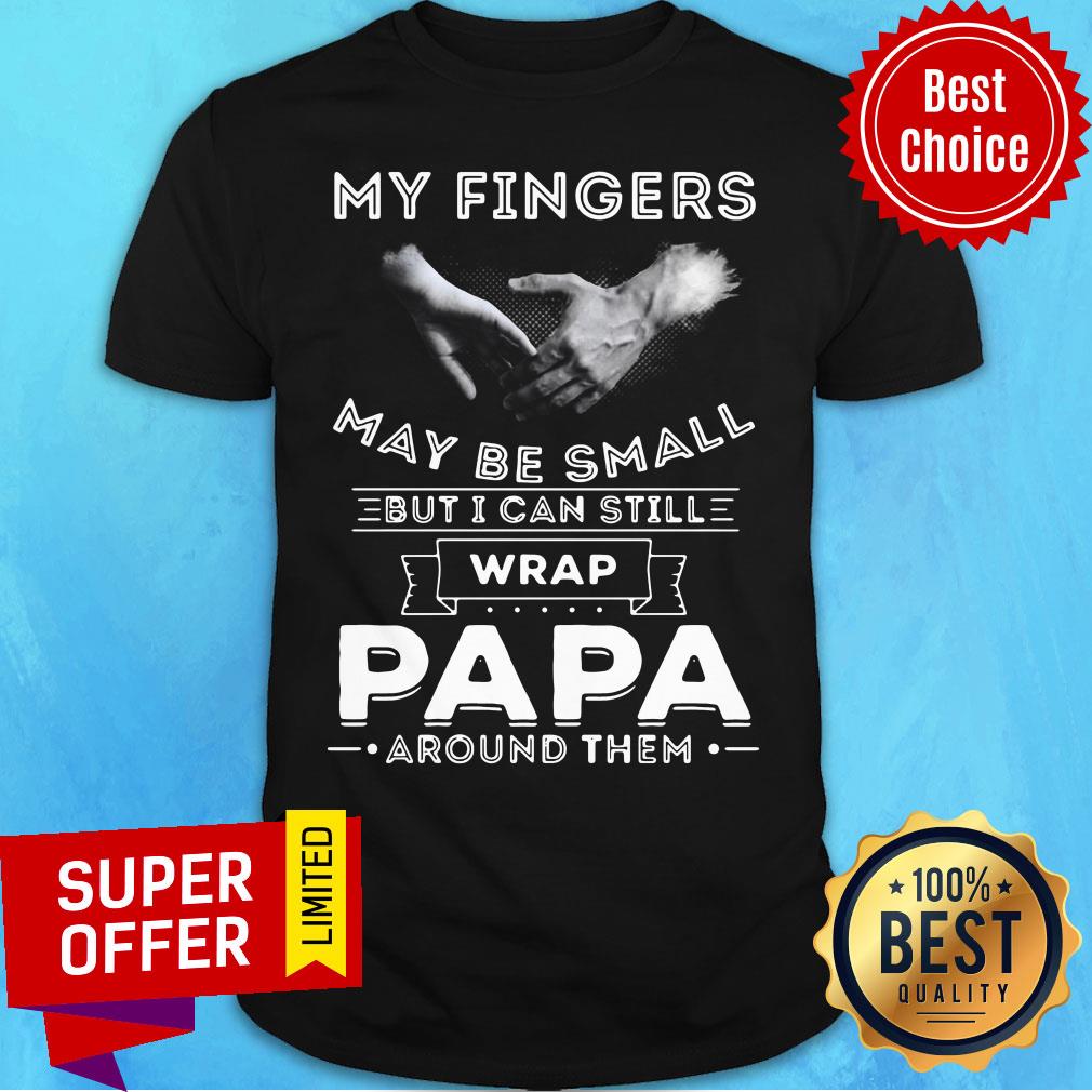 Premium My Fingers May be Small But I Can Still Wrap Papa Around Shirt