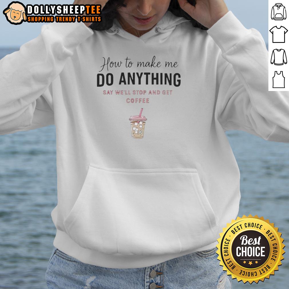 Original How To Make Me Do Anything Say We'll Stop And Get Coffee T-Shirt - Image 2