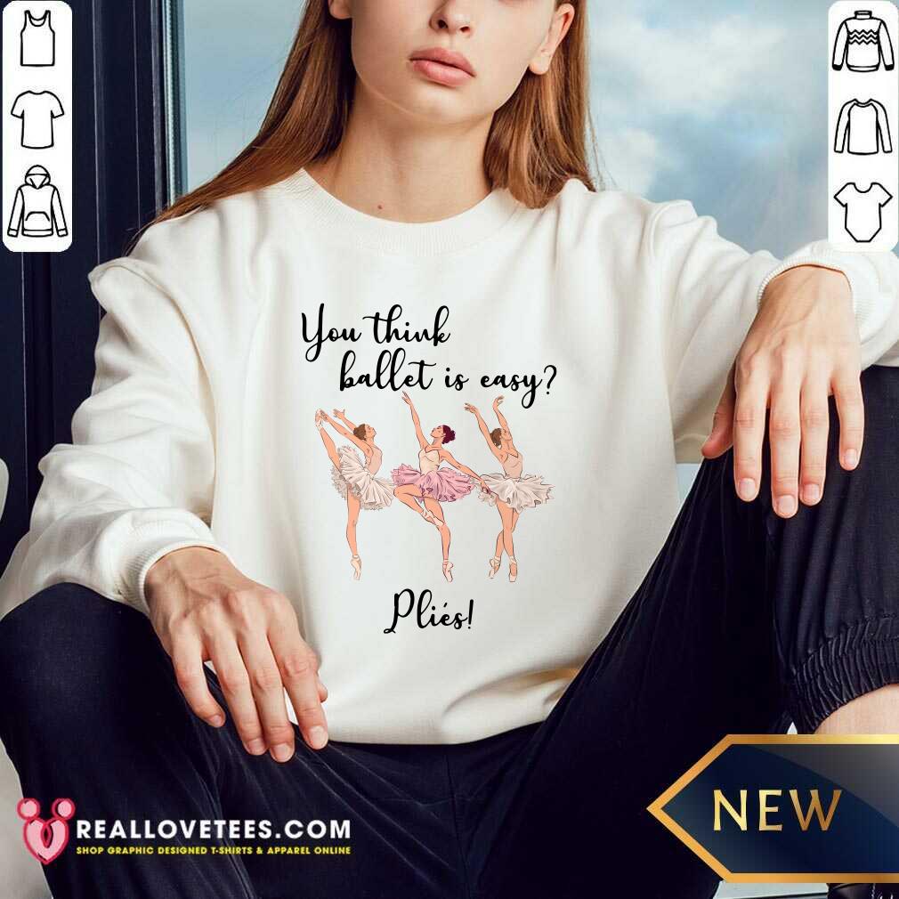 You Think Ballet Is Easy Plies Shirt - Image 5